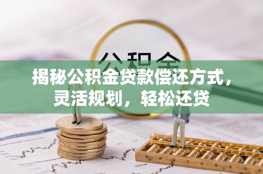 沾益揭秘公积金贷款偿还方式，灵活规划，轻松还贷