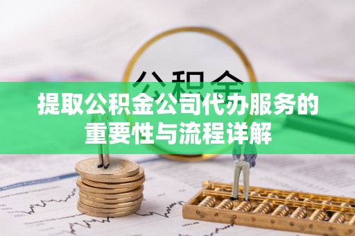 沾益提取公积金公司代办服务的重要性与流程详解