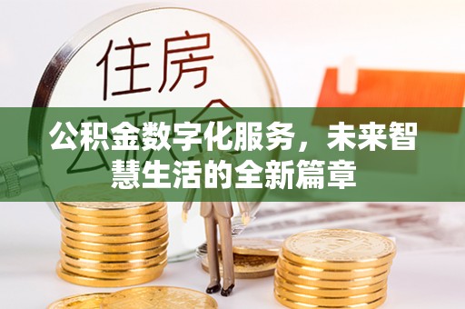 沾益公积金数字化服务，未来智慧生活的全新篇章