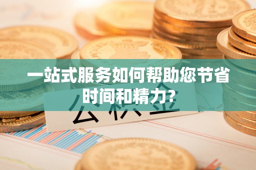 沾益一站式服务如何帮助您节省时间和精力？