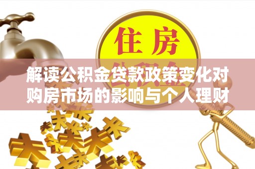 沾益解读公积金贷款政策变化对购房市场的影响与个人理财规划的启示