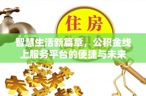 沾益智慧生活新篇章，公积金线上服务平台的便捷与未来