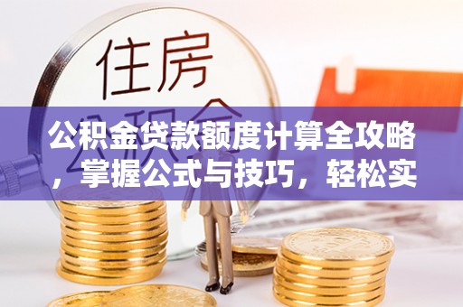 沾益公积金贷款额度计算全攻略，掌握公式与技巧，轻松实现购房梦想