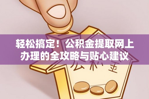 沾益轻松搞定！公积金提取网上办理的全攻略与贴心建议