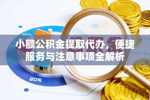 沾益小额公积金提取代办，便捷服务与注意事项全解析