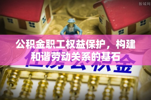 沾益公积金职工权益保护，构建和谐劳动关系的基石