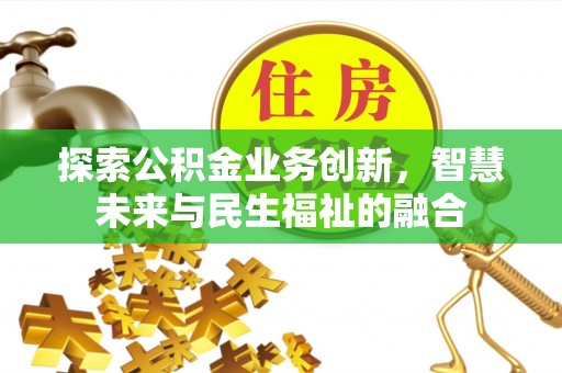 沾益探索公积金业务创新，智慧未来与民生福祉的融合