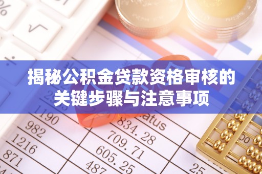 沾益揭秘公积金贷款资格审核的关键步骤与注意事项