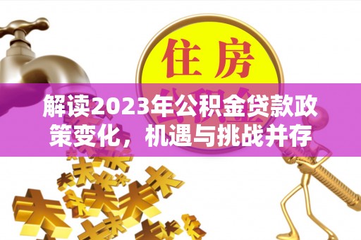 沾益解读2023年公积金贷款政策变化，机遇与挑战并存