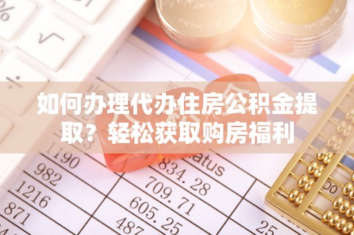 沾益如何办理代办住房公积金提取？轻松获取购房福利