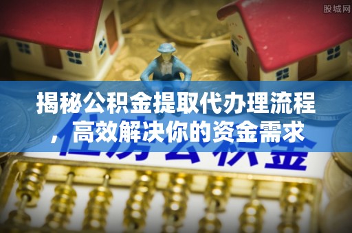沾益揭秘公积金提取代办理流程，高效解决你的资金需求