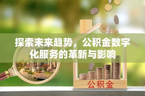 沾益探索未来趋势，公积金数字化服务的革新与影响