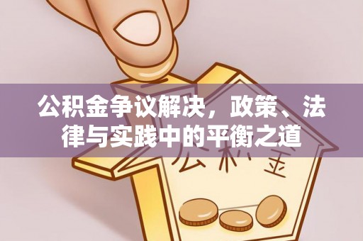 沾益公积金争议解决，政策、法律与实践中的平衡之道