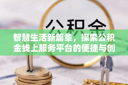 沾益智慧生活新篇章，探索公积金线上服务平台的便捷与创新