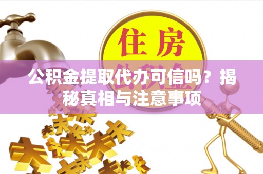 沾益公积金提取代办可信吗？揭秘真相与注意事项