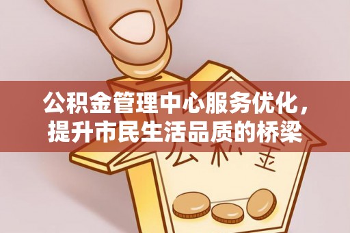 沾益公积金管理中心服务优化，提升市民生活品质的桥梁