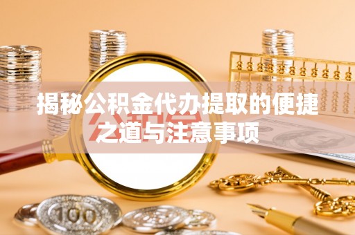 沾益揭秘公积金代办提取的便捷之道与注意事项