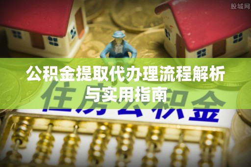 沾益公积金提取代办理流程解析与实用指南