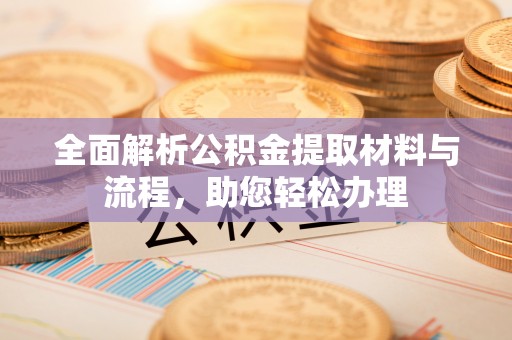 沾益全面解析公积金提取材料与流程，助您轻松办理
