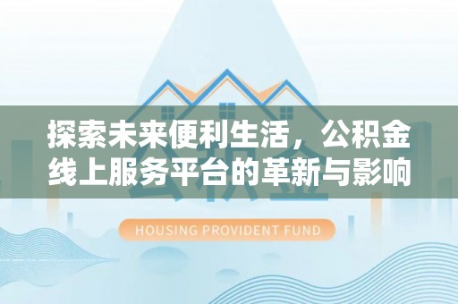 沾益探索未来便利生活，公积金线上服务平台的革新与影响