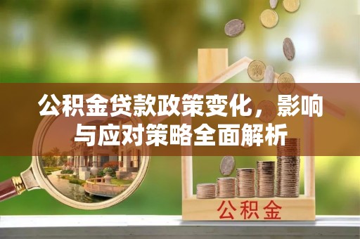 沾益公积金贷款政策变化，影响与应对策略全面解析