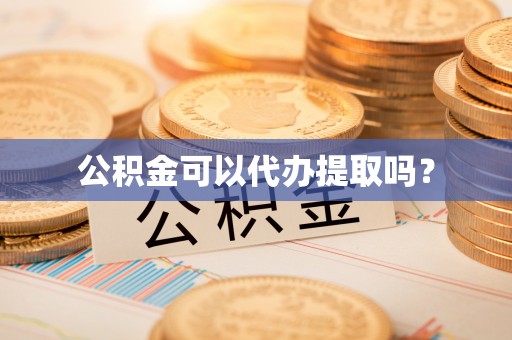 沾益公积金可以代办提取吗？