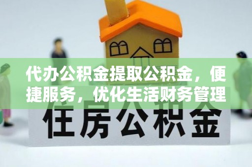 沾益代办公积金提取公积金，便捷服务，优化生活财务管理