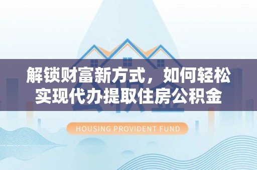 沾益解锁财富新方式，如何轻松实现代办提取住房公积金