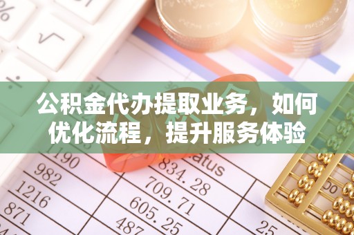 沾益公积金代办提取业务，如何优化流程，提升服务体验