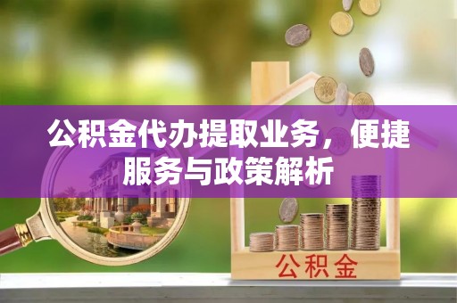 沾益公积金代办提取业务，便捷服务与政策解析