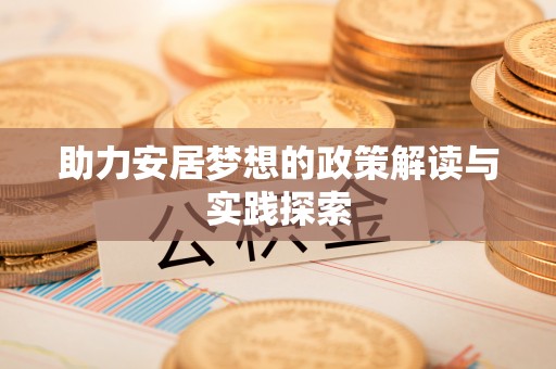 沾益助力安居梦想的政策解读与实践探索