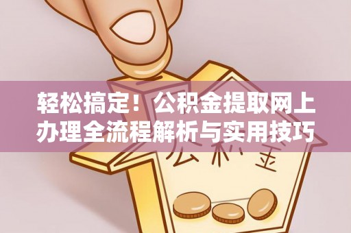 沾益轻松搞定！公积金提取网上办理全流程解析与实用技巧