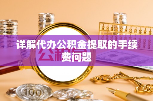 沾益详解代办公积金提取的手续费问题