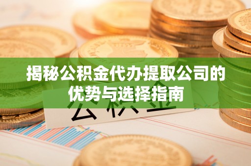沾益揭秘公积金代办提取公司的优势与选择指南