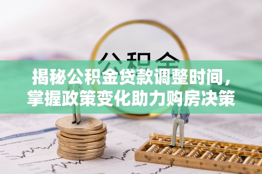 沾益揭秘公积金贷款调整时间，掌握政策变化助力购房决策