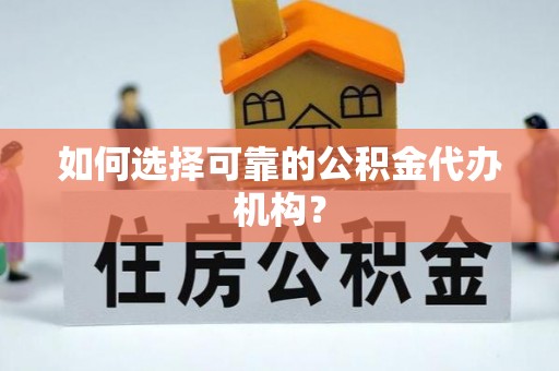 沾益如何选择可靠的公积金代办机构？