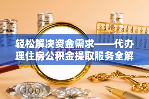 沾益轻松解决资金需求——代办理住房公积金提取服务全解析