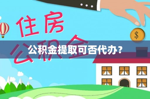 沾益公积金提取可否代办？