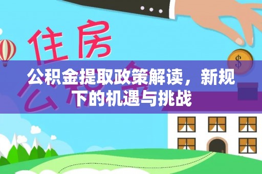 沾益公积金提取政策解读，新规下的机遇与挑战