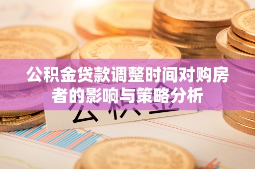 沾益公积金贷款调整时间对购房者的影响与策略分析