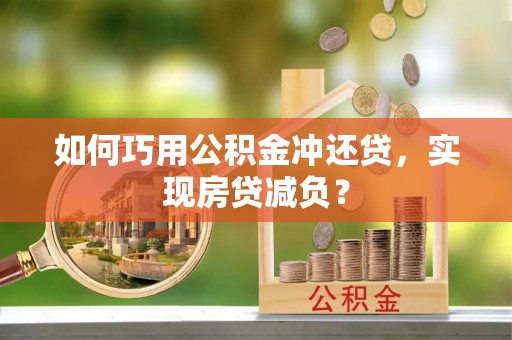 沾益如何巧用公积金冲还贷，实现房贷减负？