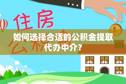 沾益如何选择合适的公积金提取代办中介？