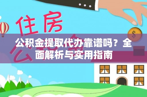 沾益公积金提取代办靠谱吗？全面解析与实用指南
