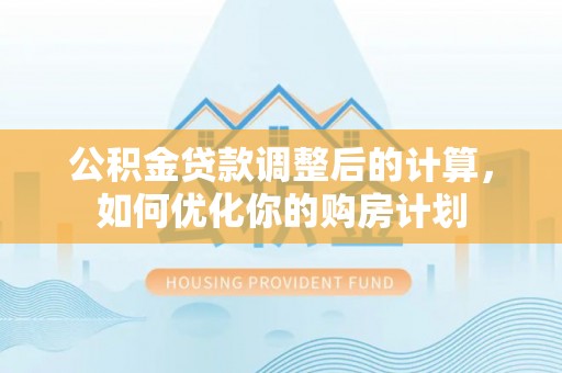 沾益公积金贷款调整后的计算，如何优化你的购房计划
