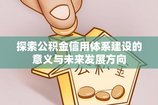 沾益探索公积金信用体系建设的意义与未来发展方向