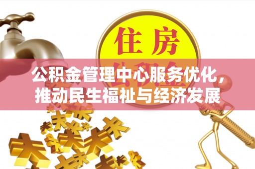 沾益公积金管理中心服务优化，推动民生福祉与经济发展