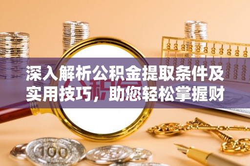 沾益深入解析公积金提取条件及实用技巧，助您轻松掌握财富管理
