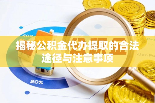 沾益揭秘公积金代办提取的合法途径与注意事项