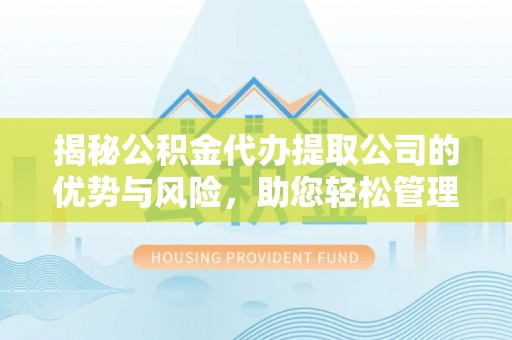 沾益揭秘公积金代办提取公司的优势与风险，助您轻松管理财务