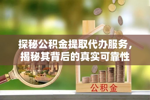 沾益探秘公积金提取代办服务，揭秘其背后的真实可靠性